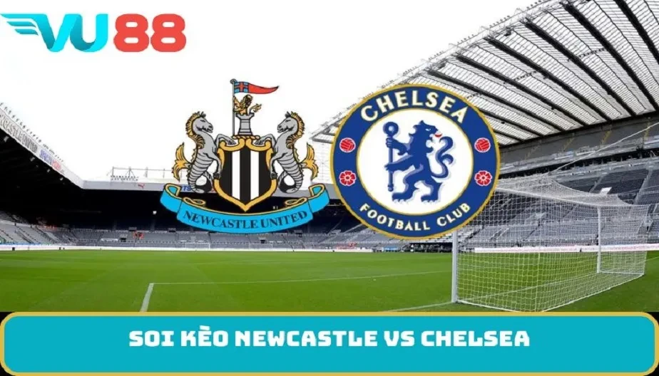 VU88 Soi Kèo Newcastle Vs Chelsea 19h30 Ngày 20/12 Đầy Hấp Dẫn