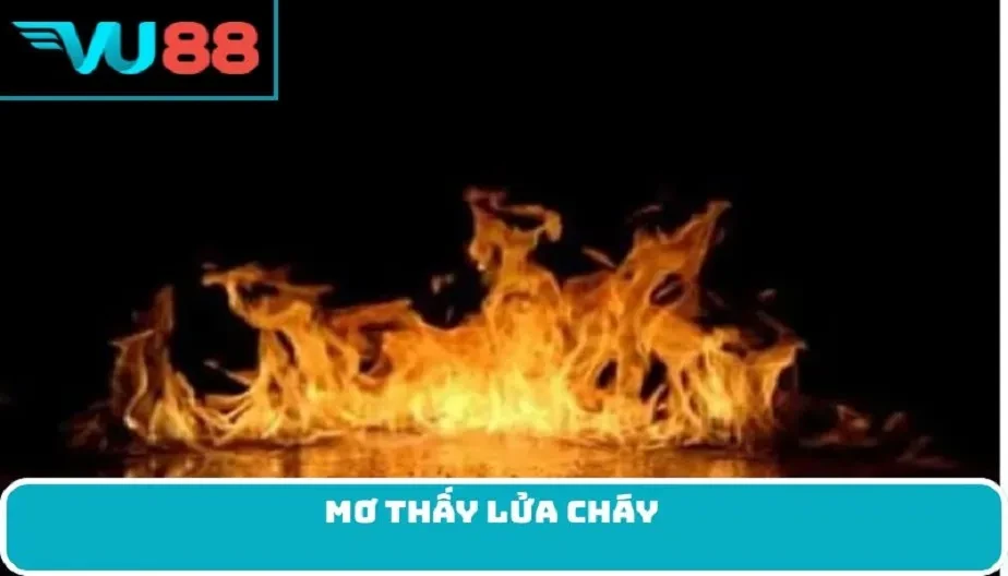 VU88 Mơ Thấy Lửa Cháy - Điềm Báo Tương Lai Cùng Con Số May Mắn