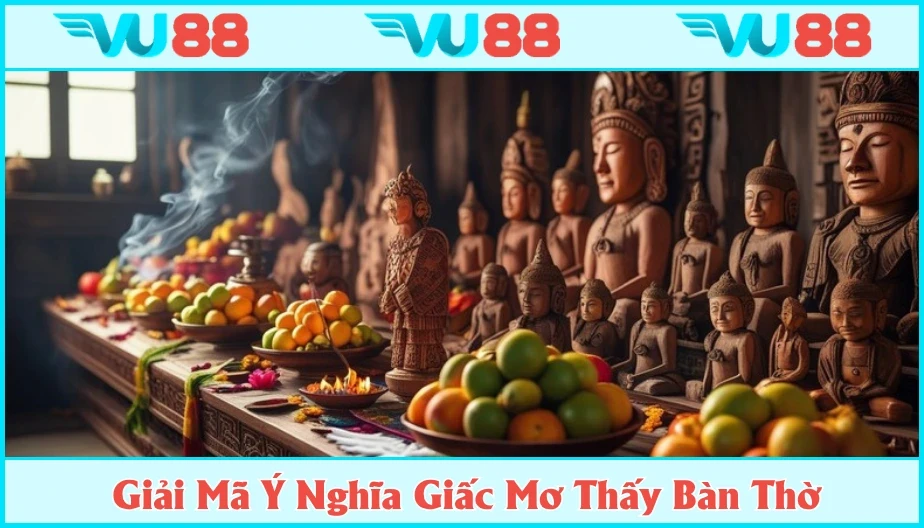 VU88 Mơ Thấy Bàn Thờ - Giải Mã Giấc Mộng Tâm Linh Và Những Con Số